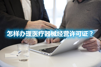 怎样办理医疗器械经营许可证？