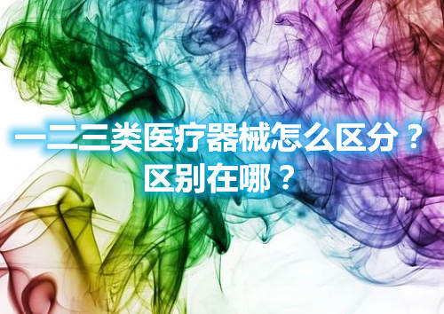 一二三类医疗器械怎么区分？区别在哪？(图1)