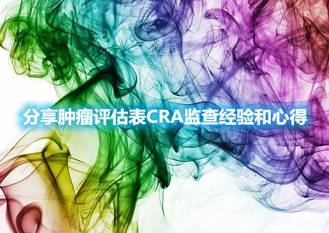 分享肿瘤评估表CRA监查经验和心得