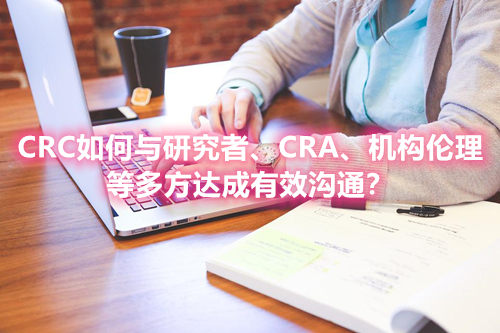 CRC如何与研究者、CRA、机构伦理等多方达成有效沟通？