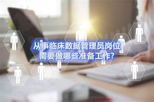 从事临床数据管理员岗位需要做哪些准备工作?(图1)