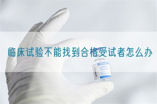 临床试验不能找到合格受试者怎么办