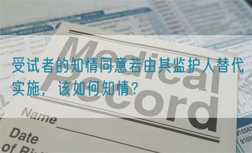 受试者的知情同意若由其监护人替代实施,该如何知情?(图1) 受试者的知情同意若由其监护人替代实施,该如何知情?(图1)