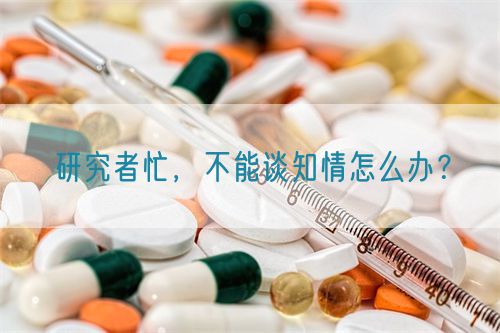 研究者忙，不能谈知情怎么办？