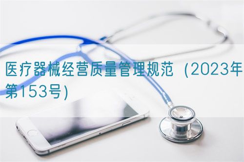 医疗器械经营质量管理规范（2023年第153号）