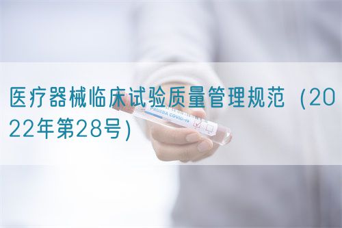 医疗器械临床试验质量管理规范（2022年第28号）