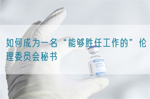 如何成为一名“能够胜任工作的”伦理委员会秘书