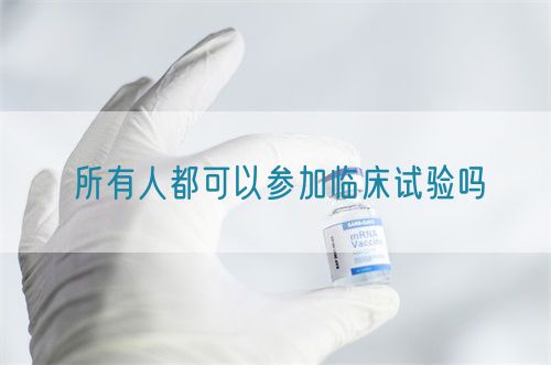 所有人都可以参加临床试验吗(图1) 所有人都可以参加临床试验吗(图1)
