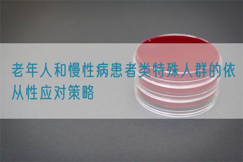 老年人和慢性病患者类特殊人群的依从性应对策略(图1) 老年人和慢性病患者类特殊人群的依从性应对策略(图1)