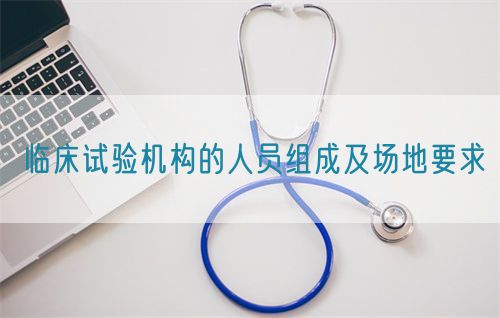 临床试验机构的人员组成及场地要求(图1) 临床试验机构的人员组成及场地要求(图1)
