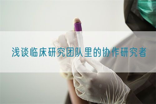 浅谈临床研究团队里的协作研究者(图1) 浅谈临床研究团队里的协作研究者(图1)