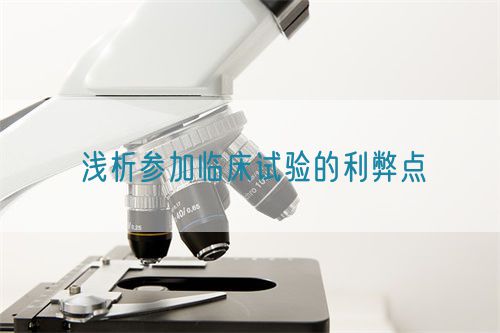 浅析参加临床试验的利弊点(图1) 浅析参加临床试验的利弊点(图1)