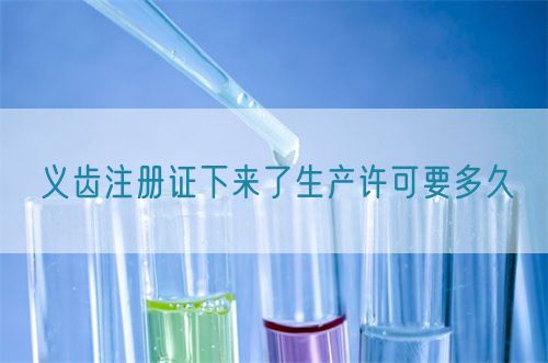 义齿注册证下来了生产许可要多久(图1)