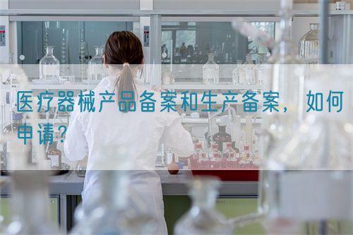 医疗器械产品备案和生产备案，如何申请？(图1)