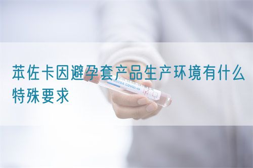 苯佐卡因避孕套产品生产环境有什么特殊要求(图1)