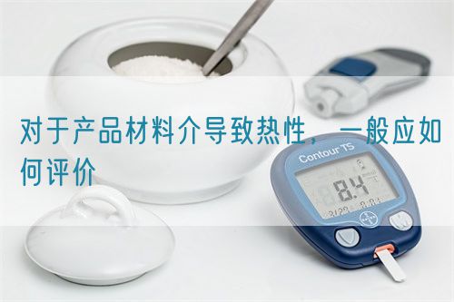 对于产品材料介导致热性，一般应如何评价(图1)
