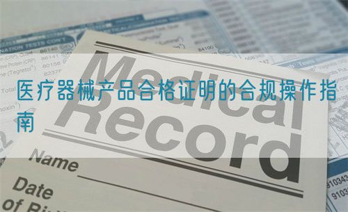 医疗器械产品合格证明的合规操作指南(图1)