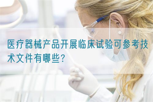 医疗器械产品开展临床试验可参考技术文件有哪些?(图1) 医疗器械产品开展临床试验可参考技术文件有哪些?(图1)
