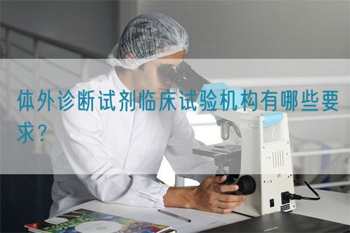 体外诊断试剂临床试验机构有哪些要求?(图1) 体外诊断试剂临床试验机构有哪些要求?(图1)