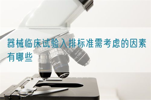 器械临床试验入排标准需考虑的因素有哪些(图1)