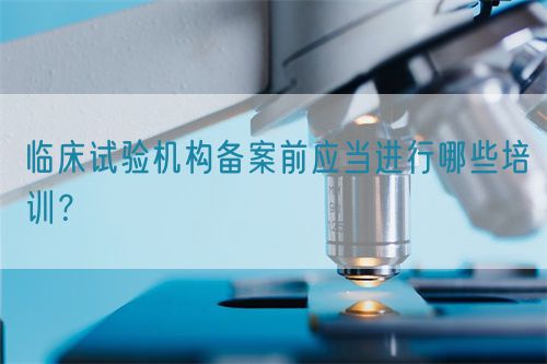 临床试验机构备案前应当进行哪些培训？(图1)