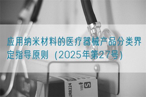 应用纳米材料的医疗器械产品分类界定指导原则(2025年第27号)(图1) 应用纳米材料的医疗器械产品分类界定指导原则(2025年第27号)(图1)