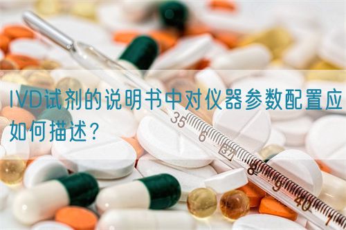 IVD试剂的说明书中对仪器参数配置应如何描述？