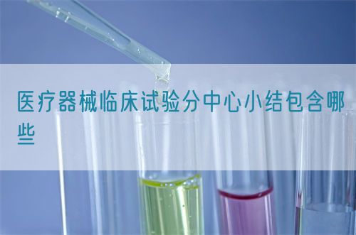 医疗器械临床试验分中心小结包含哪些(图1)