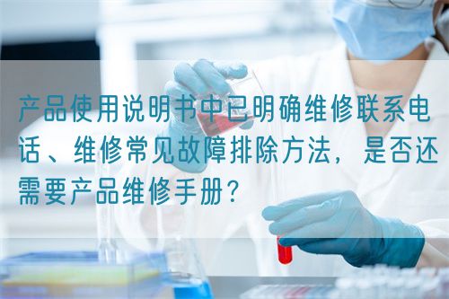 产品使用说明书中已明确维修联系电话、维修常见故障排除方法，是否还需要产品维修手册？(图1)