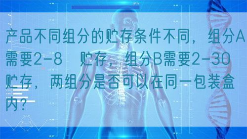 产品不同组分的贮存条件不同，组分A需要2-8℃贮存，组分B需要2-30℃贮存，两组分是否可以在同一包装盒内？(图1)