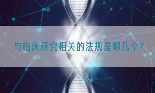 与临床研究相关的法规是哪几个?(图1) 与临床研究相关的法规是哪几个?(图1)