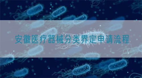 安徽医疗器械分类界定申请流程(图1) 安徽医疗器械分类界定申请流程(图1)