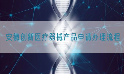 安徽创新医疗器械产品申请办理流程(图1) 安徽创新医疗器械产品申请办理流程(图1)