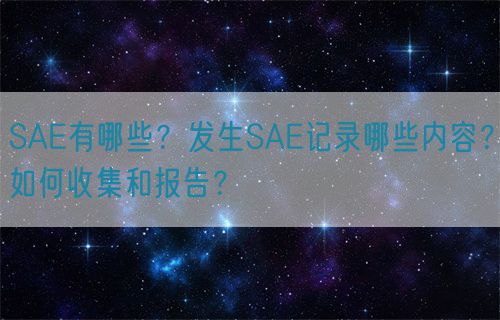 SAE有哪些?发生SAE记录哪些内容?如何收集和报告?(图1) SAE有哪些?发生SAE记录哪些内容?如何收集和报告?(图1)