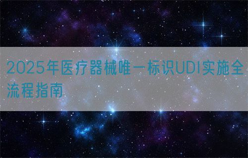 2025年医疗器械唯一标识UDI实施全流程指南(图1)