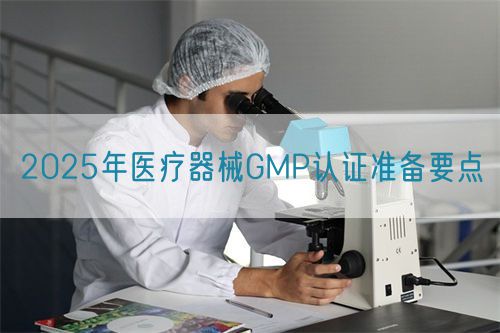2025年医疗器械GMP认证准备要点(图1) 2025年医疗器械GMP认证准备要点(图1)