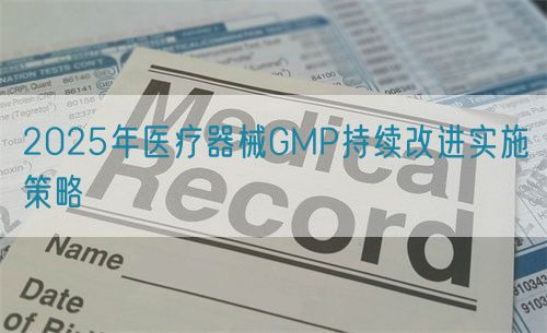 2025年医疗器械GMP持续改进实施策略(图1)