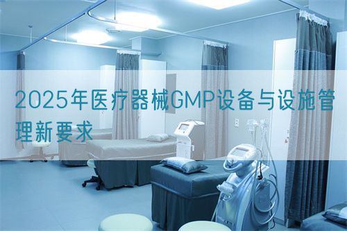2025年医疗器械GMP设备与设施管理新要求(图1)