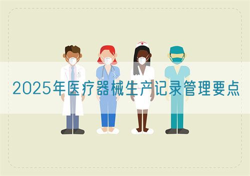 2025年医疗器械生产记录管理要点(图1)