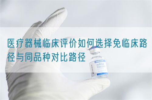 医疗器械临床评价如何选择免临床路径与同品种对比路径(图1) 医疗器械临床评价如何选择免临床路径与同品种对比路径(图1)